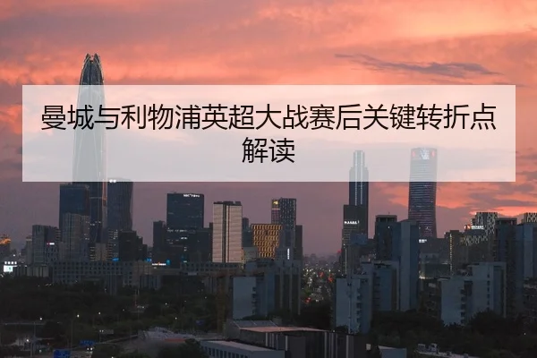 曼城与利物浦英超大战赛后关键转折点解读